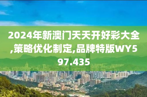 2024年新澳门天天开好彩大全,策略优化制定,品牌特版WY597.435