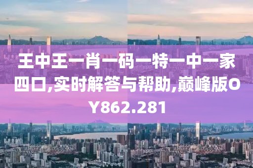 王中王一肖一码一特一中一家四口,实时解答与帮助,巅峰版OY862.281