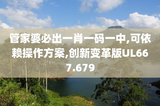 管家婆必出一肖一码一中,可依赖操作方案,创新变革版UL667.679