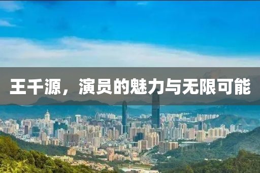 王千源，演员的魅力与无限可能