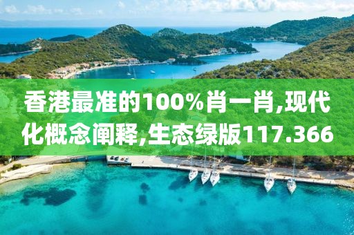 香港最准的100%肖一肖,现代化概念阐释,生态绿版117.366