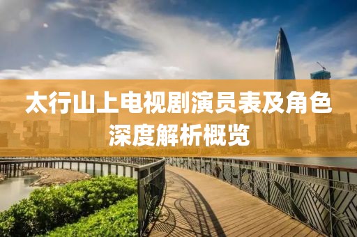 太行山上电视剧演员表及角色深度解析概览