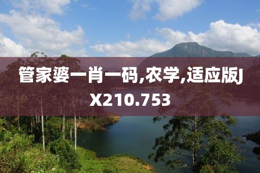 管家婆一肖一码,农学,适应版JX210.753