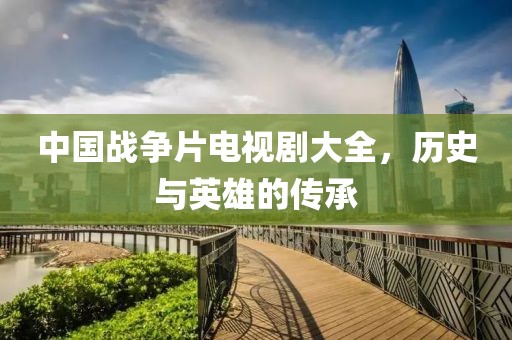 中国战争片电视剧大全，历史与英雄的传承
