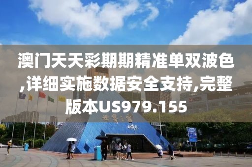 澳门天天彩期期精准单双波色,详细实施数据安全支持,完整版本US979.155