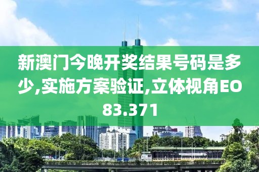 新澳门今晚开奖结果号码是多少,实施方案验证,立体视角EO83.371