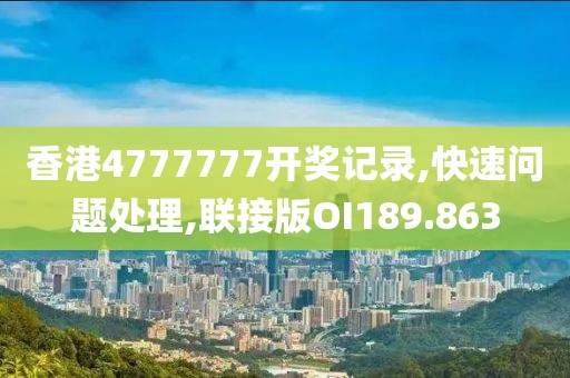 香港4777777开奖记录,快速问题处理,联接版OI189.863