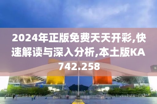 2024年正版免费天天开彩,快速解读与深入分析,本土版KA742.258