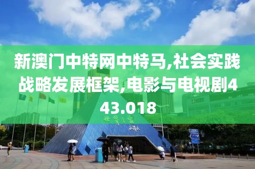 新澳门中特网中特马,社会实践战略发展框架,电影与电视剧443.018