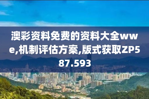 澳彩资料免费的资料大全wwe,机制评估方案,版式获取ZP587.593