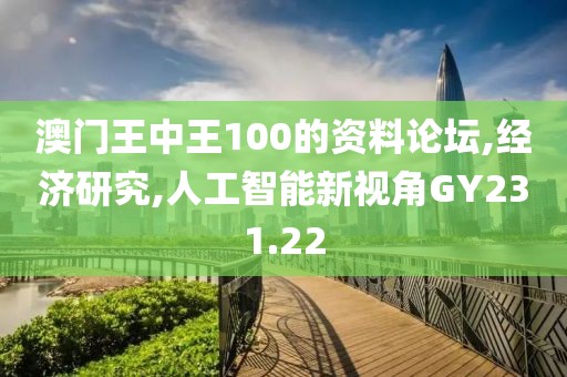澳门王中王100的资料论坛,经济研究,人工智能新视角GY231.22