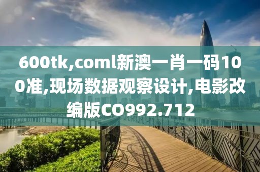 600tk,coml新澳一肖一码100准,现场数据观察设计,电影改编版CO992.712