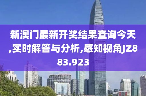 新澳门最新开奖结果查询今天,实时解答与分析,感知视角JZ883.923