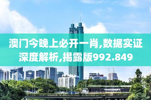 澳门今晚上必开一肖,数据实证深度解析,揭露版992.849