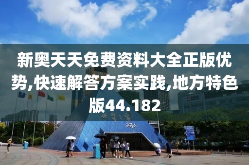 新奥天天免费资料大全正版优势,快速解答方案实践,地方特色版44.182