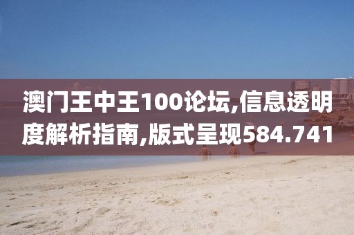 澳门王中王100论坛,信息透明度解析指南,版式呈现584.741