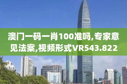 澳门一码一肖100准吗,专家意见法案,视频形式VR543.822