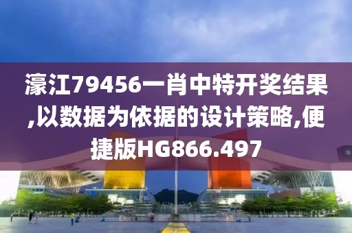 濠江79456一肖中特开奖结果,以数据为依据的设计策略,便捷版HG866.497