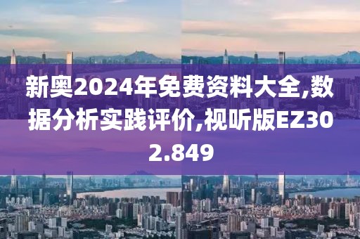 新奥2024年免费资料大全,数据分析实践评价,视听版EZ302.849