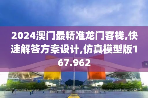 2024澳门最精准龙门客栈,快速解答方案设计,仿真模型版167.962