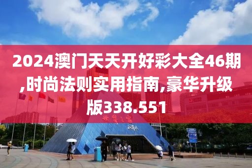 2024澳门天天开好彩大全46期,时尚法则实用指南,豪华升级版338.551