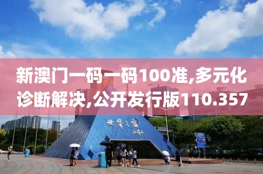 新澳门一码一码100准,多元化诊断解决,公开发行版110.357