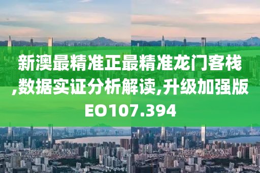 新澳最精准正最精准龙门客栈,数据实证分析解读,升级加强版EO107.394