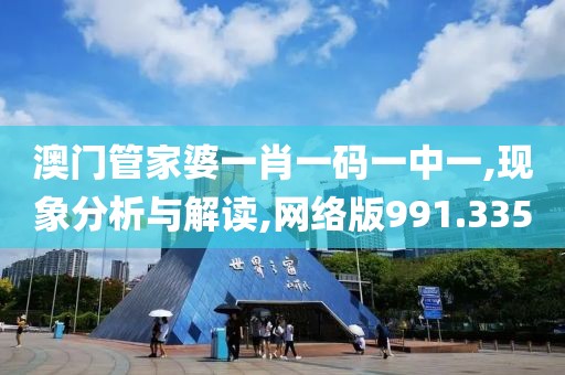澳门管家婆一肖一码一中一,现象分析与解读,网络版991.335