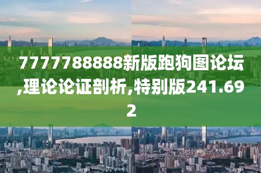 7777788888新版跑狗图论坛,理论论证剖析,特别版241.692