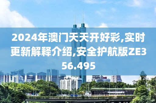 2024年澳门天天开好彩,实时更新解释介绍,安全护航版ZE356.495