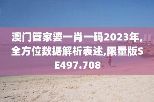 澳门管家婆一肖一码2023年,全方位数据解析表述,限量版SE497.708
