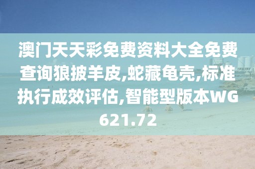 澳门天天彩免费资料大全免费查询狼披羊皮,蛇藏龟壳,标准执行成效评估,智能型版本WG621.72