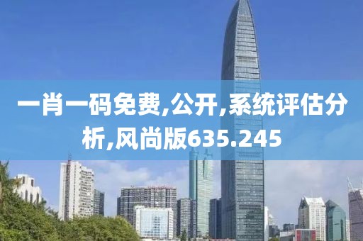 一肖一码免费,公开,系统评估分析,风尚版635.245