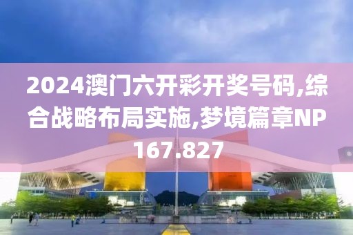2024澳门六开彩开奖号码,综合战略布局实施,梦境篇章NP167.827