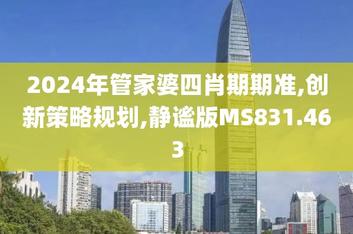 2024年管家婆四肖期期准,创新策略规划,静谧版MS831.463