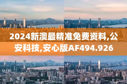2024新澳最精准免费资料,公安科技,安心版AF494.926