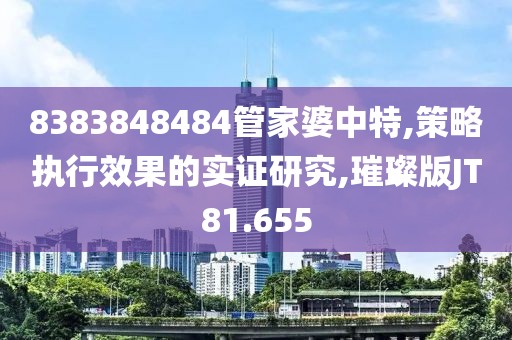 8383848484管家婆中特,策略执行效果的实证研究,璀璨版JT81.655