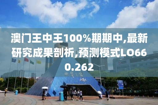 澳门王中王100%期期中,最新研究成果剖析,预测模式LO660.262