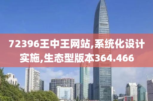 72396王中王网站,系统化设计实施,生态型版本364.466