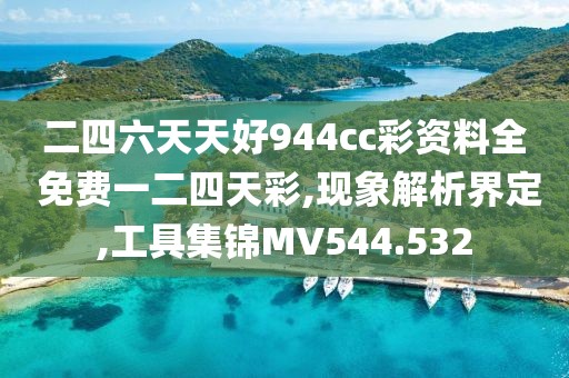 二四六天天好944cc彩资料全 免费一二四天彩,现象解析界定,工具集锦MV544.532