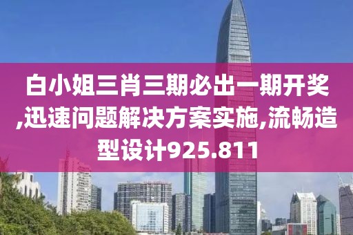 白小姐三肖三期必出一期开奖,迅速问题解决方案实施,流畅造型设计925.811
