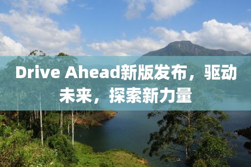 Drive Ahead新版发布，驱动未来，探索新力量