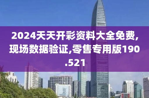 2024天天开彩资料大全免费,现场数据验证,零售专用版190.521