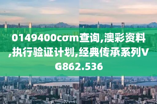 0149400cσm查询,澳彩资料,执行验证计划,经典传承系列VG862.536
