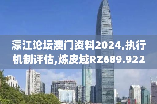 濠江论坛澳门资料2024,执行机制评估,炼皮域RZ689.922