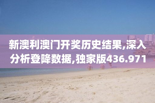 新澳利澳门开奖历史结果,深入分析登降数据,独家版436.971
