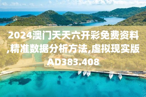 2024澳门天天六开彩免费资料,精准数据分析方法,虚拟现实版AD383.408
