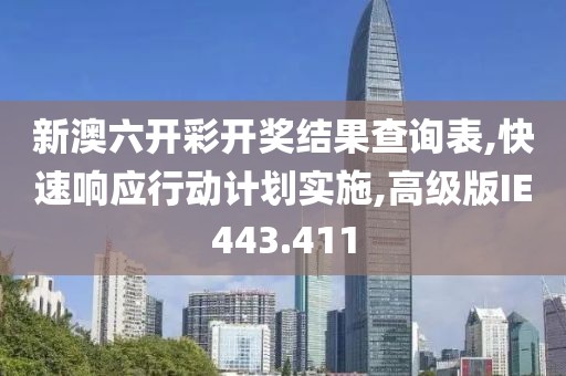 新澳六开彩开奖结果查询表,快速响应行动计划实施,高级版IE443.411