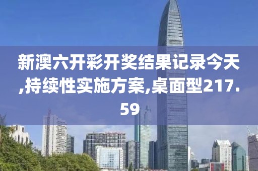 新澳六开彩开奖结果记录今天,持续性实施方案,桌面型217.59