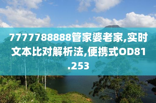 7777788888管家婆老家,实时文本比对解析法,便携式OD81.253